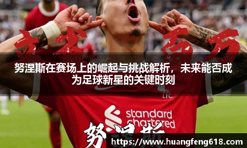 xc体育努涅斯在赛场上的崛起与挑战解析，未来能否成为足球新星的关键时刻