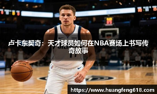 xc体育卢卡东契奇：天才球员如何在NBA赛场上书写传奇故事