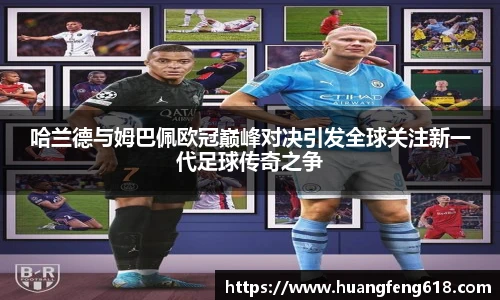 xc体育哈兰德与姆巴佩欧冠巅峰对决引发全球关注新一代足球传奇之争
