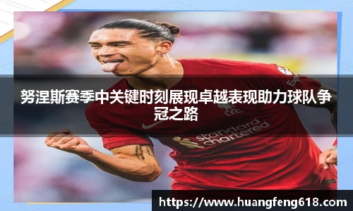 努涅斯赛季中关键时刻展现卓越表现助力球队争冠之路