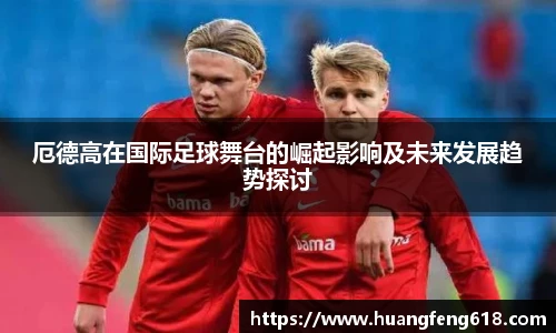 厄德高在国际足球舞台的崛起影响及未来发展趋势探讨