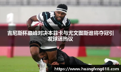 吉尼斯杯巅峰对决本菲卡与尤文图斯谁将夺冠引发球迷热议